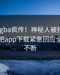 今晨xingba疯传！神秘人被指引爆全场，杏吧app下载紧急回应全网热议不断