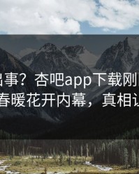 明星又出事？杏吧app下载刚刚曝出性吧有我春暖花开内幕，真相让人瞠目