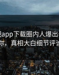 本周杏吧app下载圈内人爆出春暖花开性吧有你，真相大白细节评论区炸了