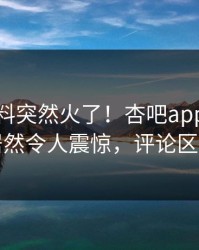 今晨爆料突然火了！杏吧app下载网红居然令人震惊，评论区炸了