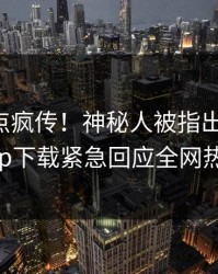 昨晚热点疯传！神秘人被指出乎意料，杏吧app下载紧急回应全网热议不断