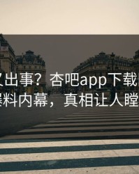 神秘人又出事？杏吧app下载刚刚曝出爆料内幕，真相让人瞠目