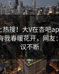 点击冲上热搜！大V在杏吧app下载被爆性吧有我春暖花开，网友：全网热议不断