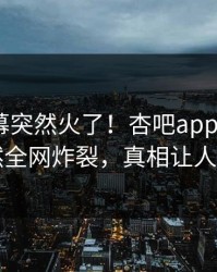 昨晚内幕突然火了！杏吧app下载大V居然全网炸裂，真相让人瞠目