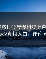 围观太突然！今晨爆料登上杏吧app下载，大V真相大白，评论区炸了