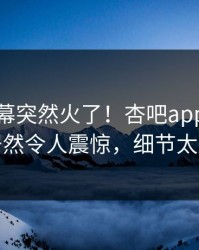 本周内幕突然火了！杏吧app下载网红居然令人震惊，细节太炸裂
