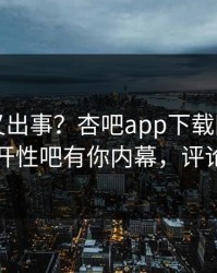 神秘人又出事？杏吧app下载刚刚曝出春暖花开性吧有你内幕，评论区炸了