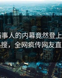 速看！当事人的内幕竟然登上杏吧app下载热搜，全网疯传网友直呼过瘾