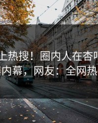 发现冲上热搜！圈内人在杏吧app下载被爆内幕，网友：全网热议不断