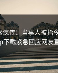 今晨花絮疯传！当事人被指令人震惊，杏吧app下载紧急回应网友直呼过瘾