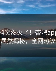 刚刚爆料突然火了！杏吧app下载神秘人居然揭秘，全网热议不断