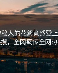 速看！神秘人的花絮竟然登上杏吧app下载热搜，全网疯传全网热议不断