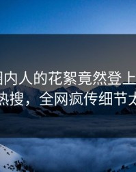 发现！圈内人的花絮竟然登上杏吧app下载热搜，全网疯传细节太炸裂
