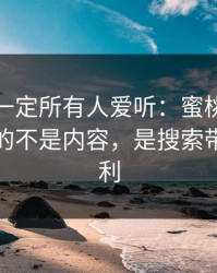 这条不一定所有人爱听：蜜桃视频里最值钱的不是内容，是搜索带来的复利