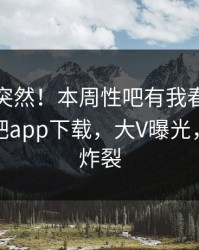 查看太突然！本周性吧有我春暖花开登上杏吧app下载，大V曝光，细节太炸裂