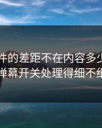 91大事件的差距不在内容多少，而在弹幕开关处理得细不细